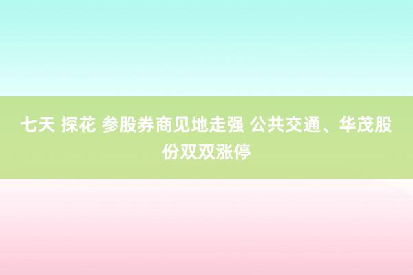 七天 探花 参股券商见地走强 公共交通、华茂股份双双涨停