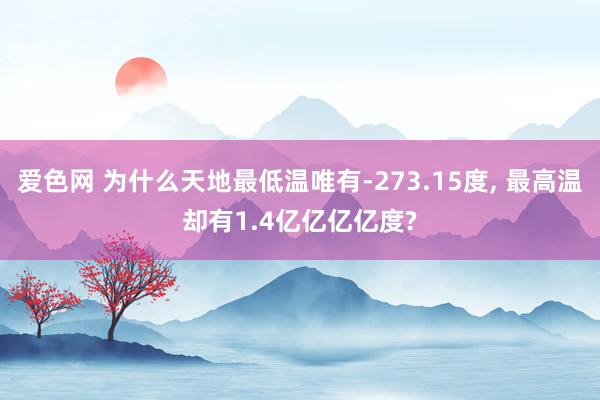 爱色网 为什么天地最低温唯有-273.15度， 最高温却有1.4亿亿亿亿度?