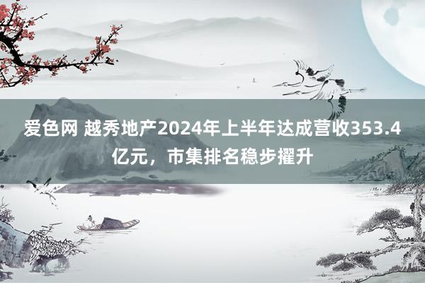 爱色网 越秀地产2024年上半年达成营收353.4亿元，市集排名稳步擢升