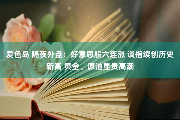 爱色岛 隔夜外盘：好意思股六连涨 谈指续创历史新高 黄金、原油显贵高潮