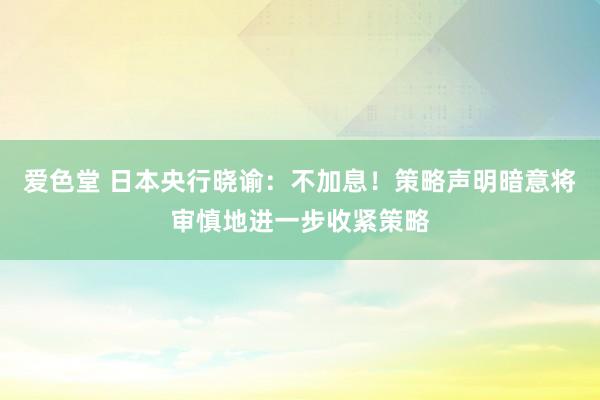 爱色堂 日本央行晓谕：不加息！策略声明暗意将审慎地进一步收紧策略