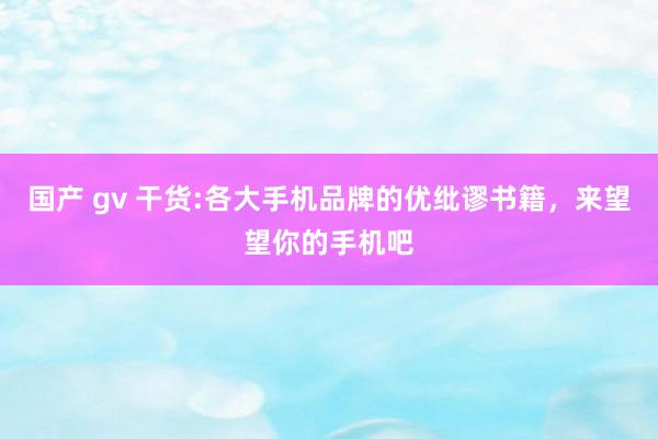 国产 gv 干货:各大手机品牌的优纰谬书籍，来望望你的手机吧