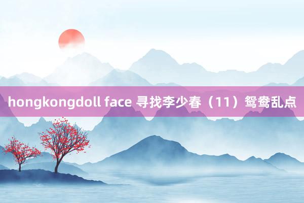 hongkongdoll face 寻找李少春（11）鸳鸯乱点