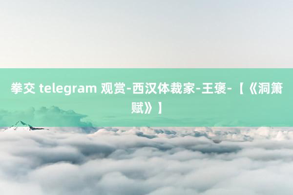 拳交 telegram 观赏-西汉体裁家-王褒-【《洞箫赋》】