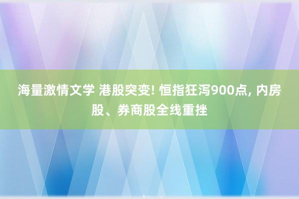 海量激情文学 港股突变! 恒指狂泻900点， 内房股、券商股全线重挫