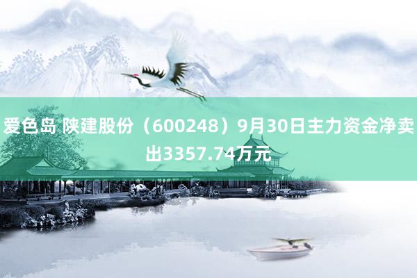 爱色岛 陕建股份（600248）9月30日主力资金净卖出3357.74万元