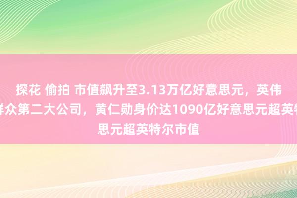 探花 偷拍 市值飙升至3.13万亿好意思元，英伟达成为群众第二大公司，黄仁勋身价达1090亿好意思元超英特尔市值