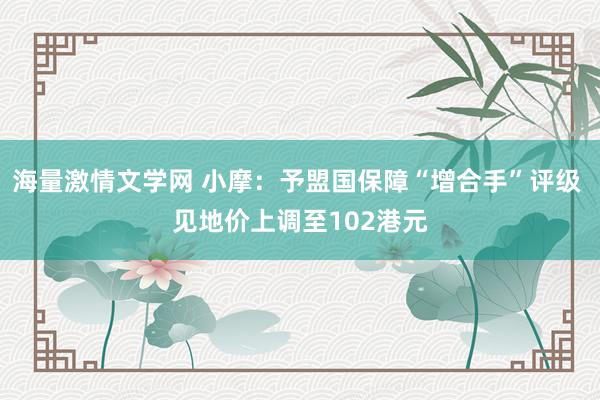 海量激情文学网 小摩：予盟国保障“增合手”评级 见地价上调至102港元