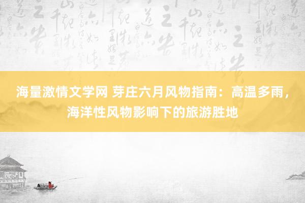 海量激情文学网 芽庄六月风物指南：高温多雨，海洋性风物影响下的旅游胜地