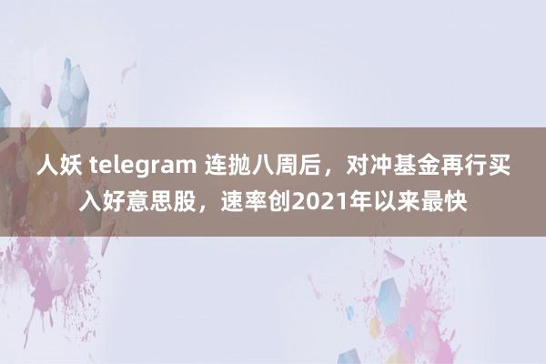 人妖 telegram 连抛八周后，对冲基金再行买入好意思股，速率创2021年以来最快