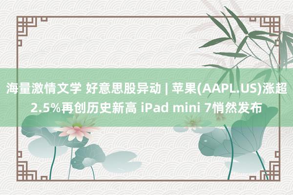 海量激情文学 好意思股异动 | 苹果(AAPL.US)涨超2.5%再创历史新高 iPad mini 7悄然发布