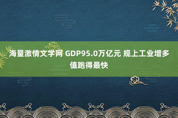 海量激情文学网 GDP95.0万亿元 规上工业增多值跑得最快