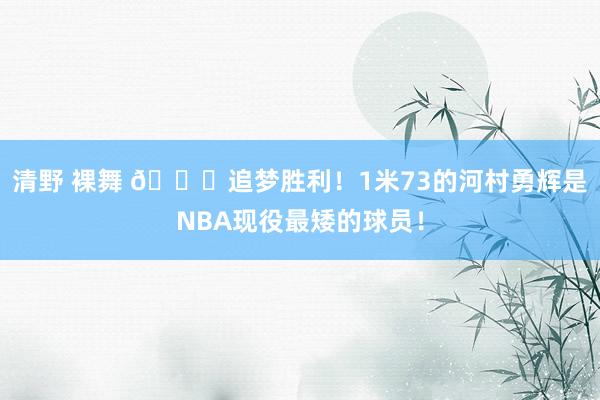 清野 裸舞 👏追梦胜利！1米73的河村勇辉是NBA现役最矮的球员！