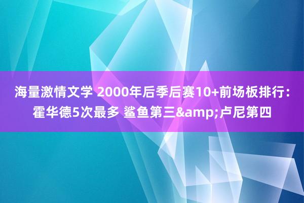 海量激情文学 2000年后季后赛10+前场板排行：霍华德5次最多 鲨鱼第三&卢尼第四