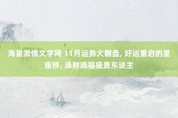 海量激情文学网 11月运势大翻盘， 好运重启的星座榜， 添财添福接贵东谈主