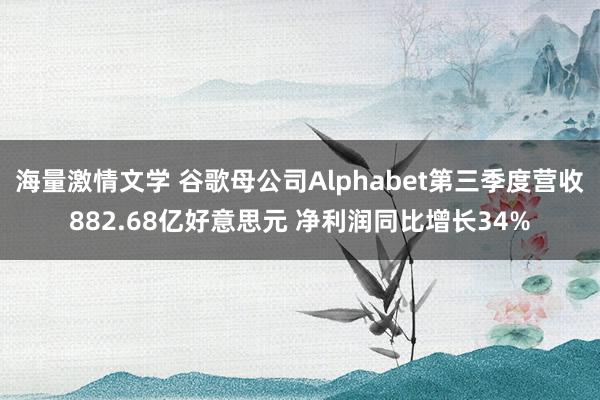 海量激情文学 谷歌母公司Alphabet第三季度营收882.68亿好意思元 净利润同比增长34%