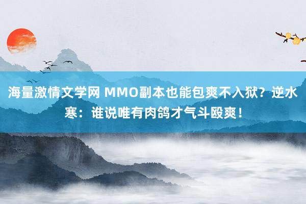 海量激情文学网 MMO副本也能包爽不入狱？逆水寒：谁说唯有肉鸽才气斗殴爽！