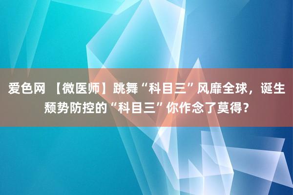 爱色网 【微医师】跳舞“科目三”风靡全球，诞生颓势防控的“科目三”你作念了莫得？