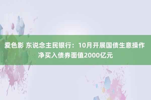 爱色影 东说念主民银行：10月开展国债生意操作 净买入债券面值2000亿元