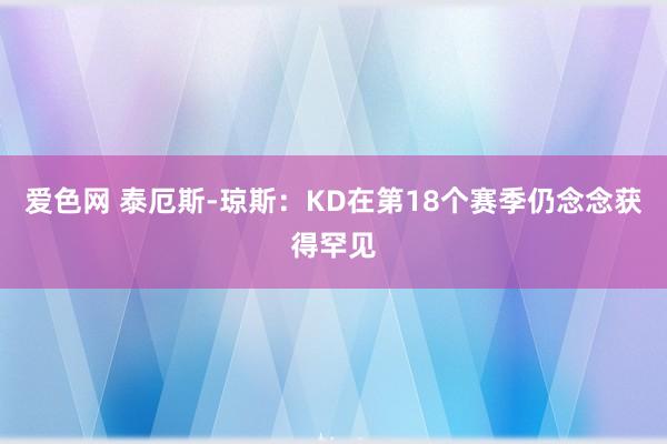 爱色网 泰厄斯-琼斯：KD在第18个赛季仍念念获得罕见