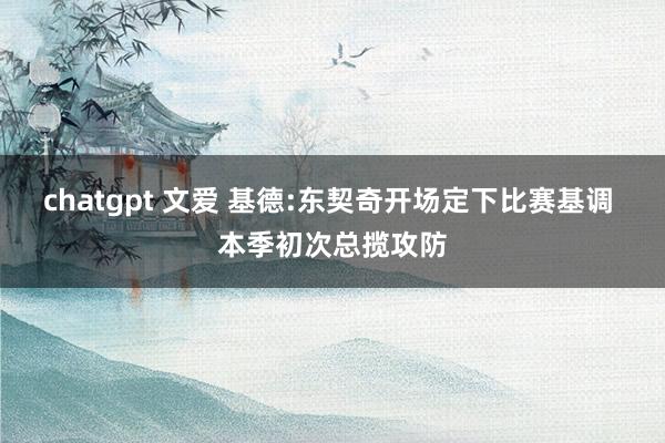 chatgpt 文爱 基德:东契奇开场定下比赛基调 本季初次总揽攻防