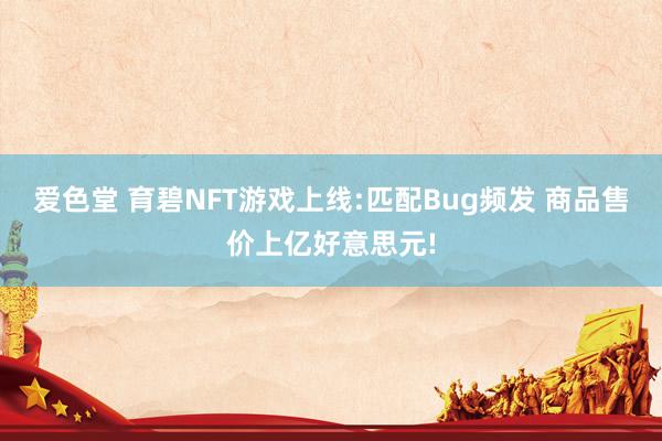 爱色堂 育碧NFT游戏上线:匹配Bug频发 商品售价上亿好意思元!