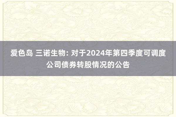 爱色岛 三诺生物: 对于2024年第四季度可调度公司债券转股情况的公告