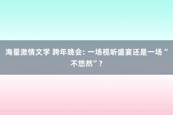 海量激情文学 跨年晚会: 一场视听盛宴还是一场“不悠然”?