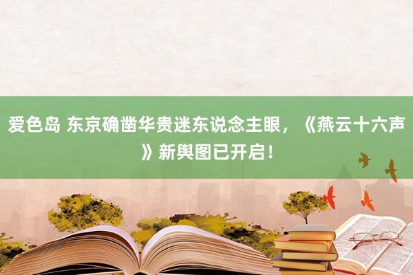 爱色岛 东京确凿华贵迷东说念主眼，《燕云十六声》新舆图已开启！