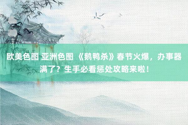 欧美色图 亚洲色图 《鹅鸭杀》春节火爆，办事器满了？生手必看惩处攻略来啦！