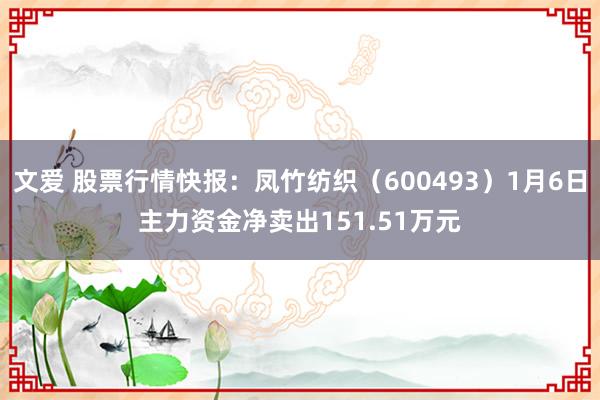 文爱 股票行情快报：凤竹纺织（600493）1月6日主力资金净卖出151.51万元