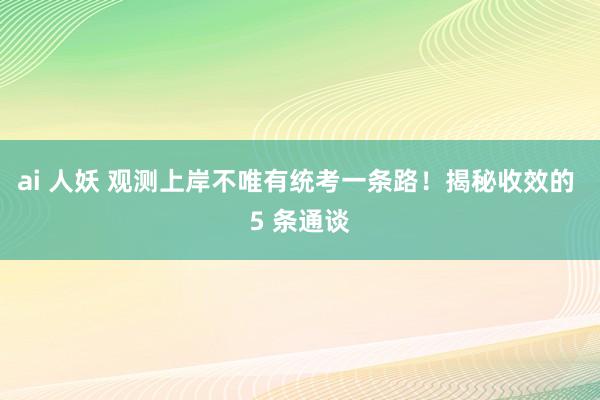 ai 人妖 观测上岸不唯有统考一条路！揭秘收效的 5 条通谈