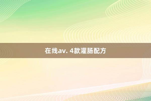 在线av. 4款灌肠配方