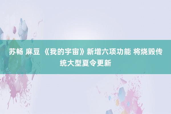 苏畅 麻豆 《我的宇宙》新增六项功能 将烧毁传统大型夏令更新