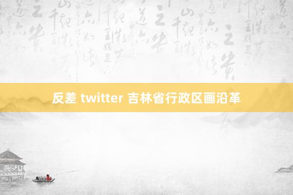 反差 twitter 吉林省行政区画沿革