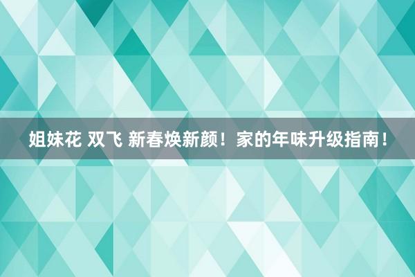 姐妹花 双飞 新春焕新颜！家的年味升级指南！