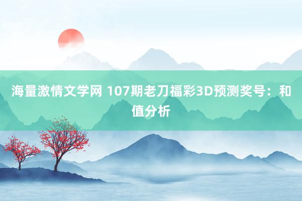 海量激情文学网 107期老刀福彩3D预测奖号：和值分析
